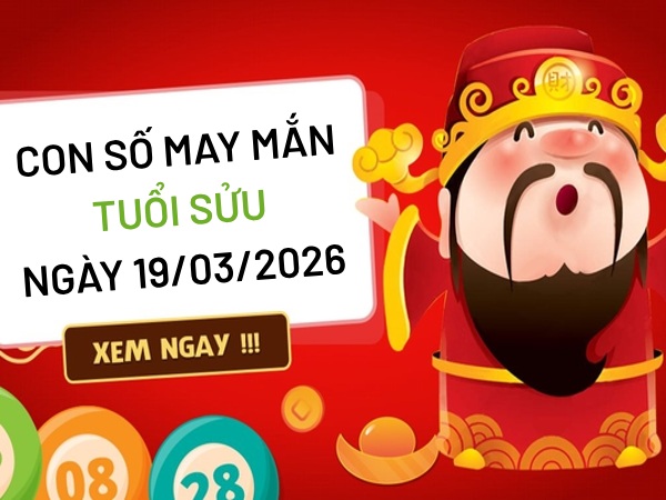 con số may mắn ngày 19/03/2026 tuổi Sửu