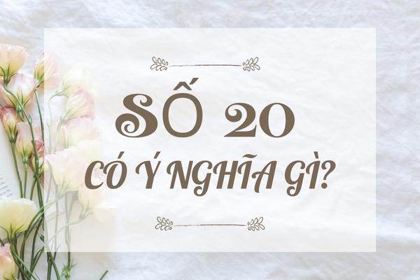 Giải mã số 20 có ý nghĩa gì chi tiết